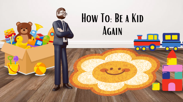 How to: Be a Kid Again